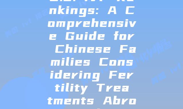 U.S. IVF Rankings: A Comprehensive Guide for Chinese Families Considering Fertility Treatments Abroad