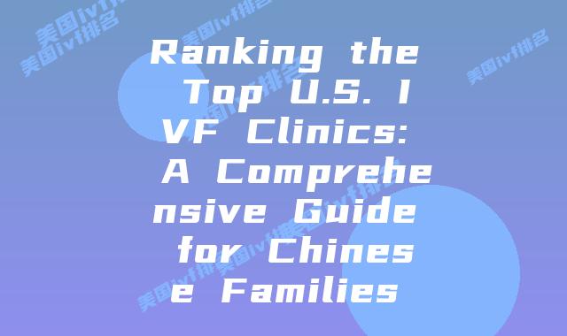 Ranking the Top U.S. IVF Clinics: A Comprehensive Guide for Chinese Families