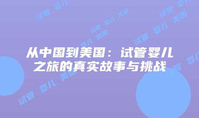 从中国到美国：试管婴儿之旅的真实故事与挑战