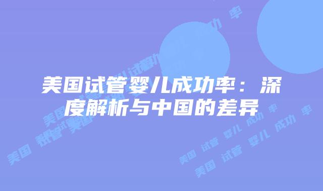 美国试管婴儿成功率：深度解析与中国的差异