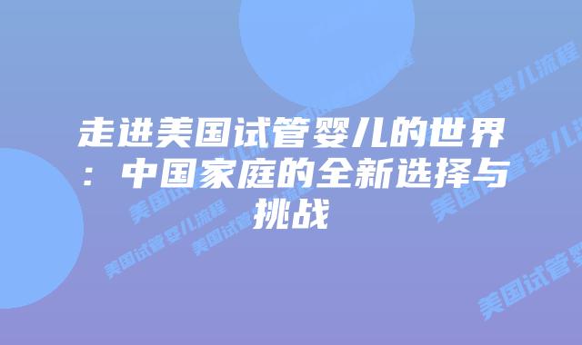 走进美国试管婴儿的世界：中国家庭的全新选择与挑战