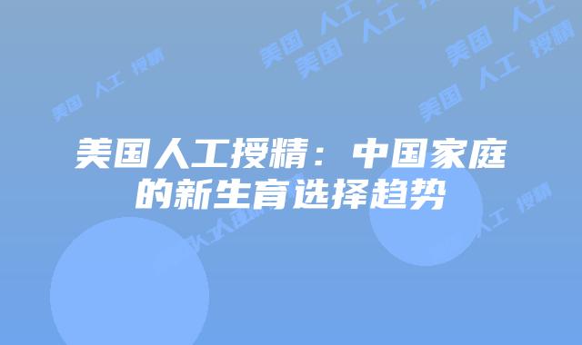 美国人工授精：中国家庭的新生育选择趋势
