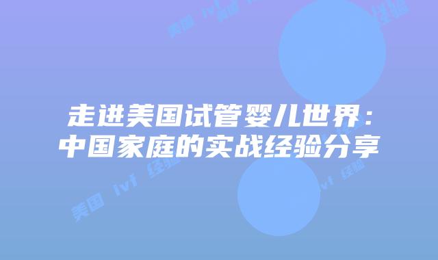 走进美国试管婴儿世界：中国家庭的实战经验分享