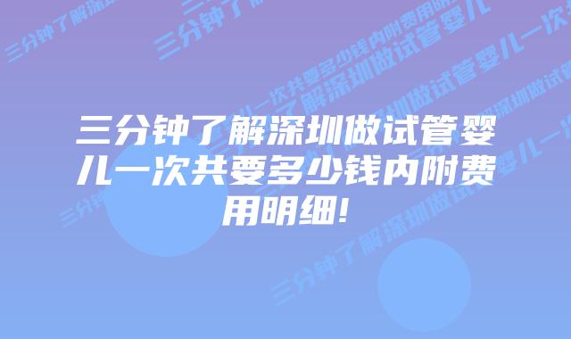 三分钟了解深圳做试管婴儿一次共要多少钱内附费用明细!