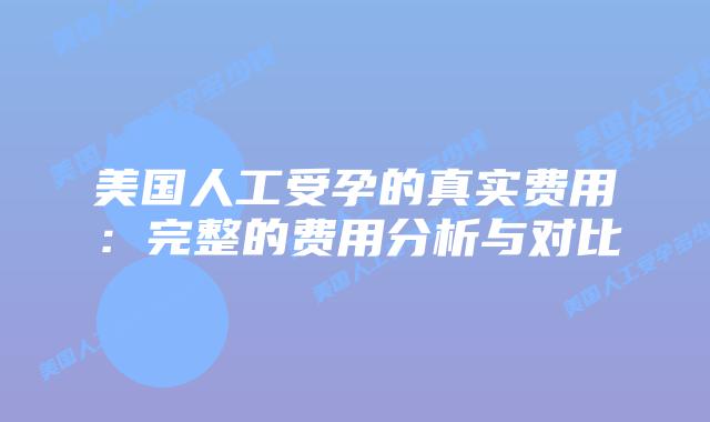 美国人工受孕的真实费用：完整的费用分析与对比