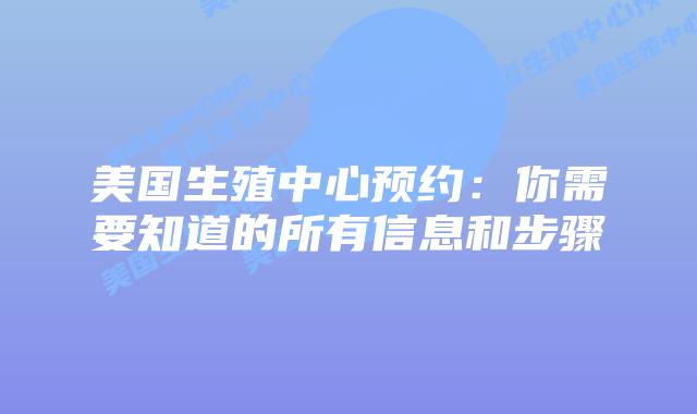 美国生殖中心预约：你需要知道的所有信息和步骤