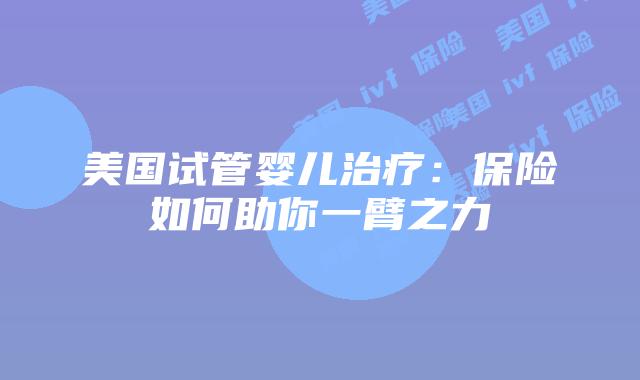 美国试管婴儿治疗：保险如何助你一臂之力