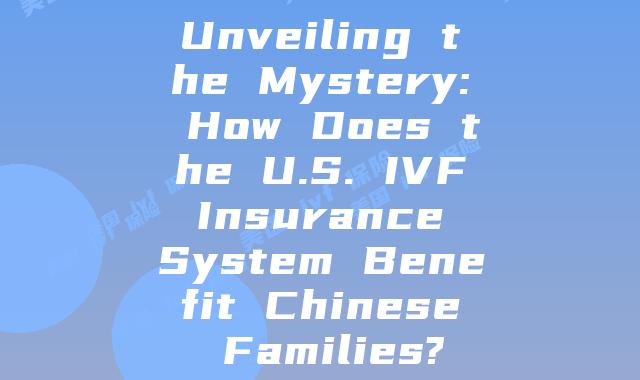 Unveiling the Mystery: How Does the U.S. IVF Insurance System Benefit Chinese Families?