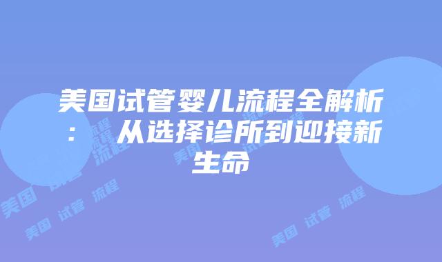 美国试管婴儿流程全解析： 从选择诊所到迎接新生命