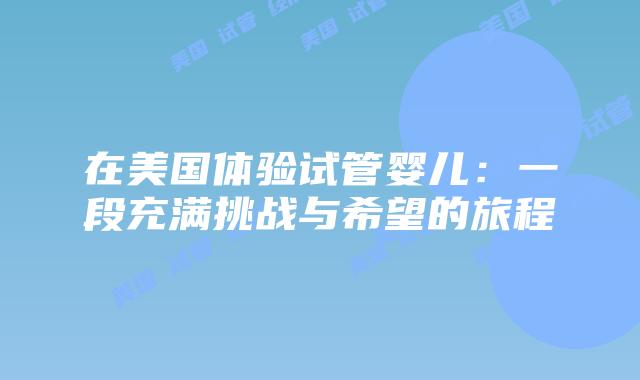 在美国体验试管婴儿：一段充满挑战与希望的旅程