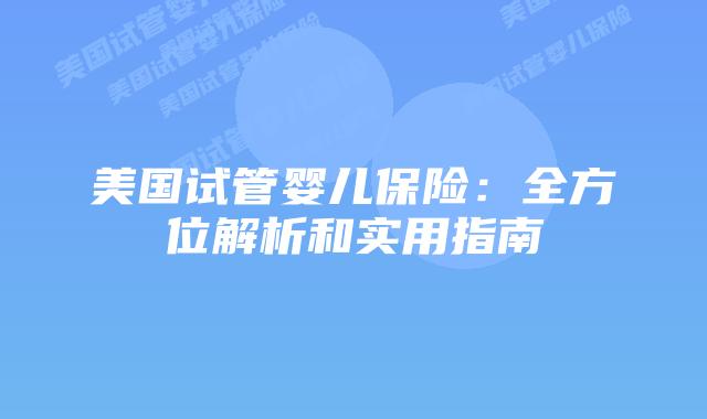 美国试管婴儿保险：全方位解析和实用指南