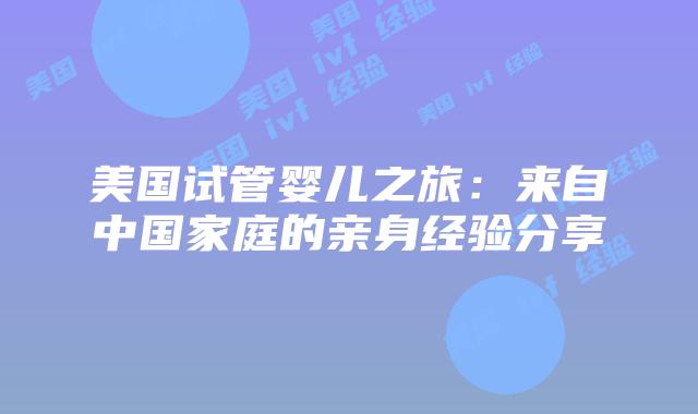 美国试管婴儿之旅：来自中国家庭的亲身经验分享
