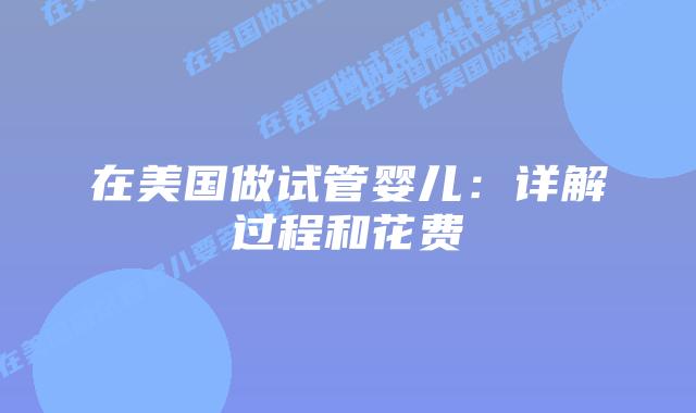 在美国做试管婴儿：详解过程和花费