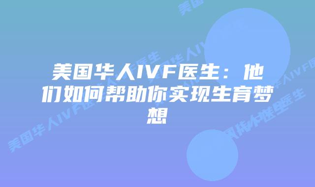 美国华人IVF医生：他们如何帮助你实现生育梦想