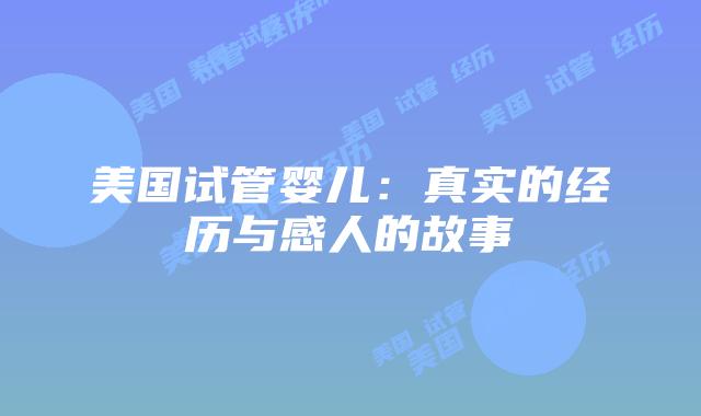 美国试管婴儿：真实的经历与感人的故事