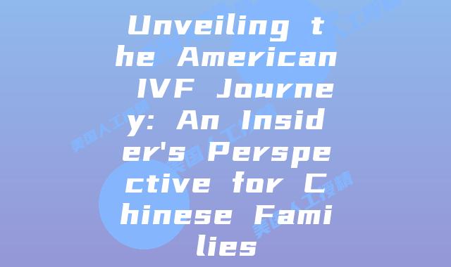 Unveiling the American IVF Journey: An Insider's Perspective for Chinese Families