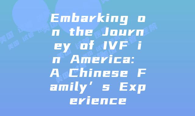 Embarking on the Journey of IVF in America: A Chinese Family’s Experience