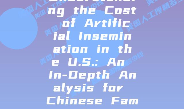 Understanding the Cost of Artificial Insemination in the U.S.: An In-Depth Analysis for Chinese Families