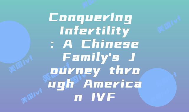 Conquering Infertility: A Chinese Family's Journey through American IVF