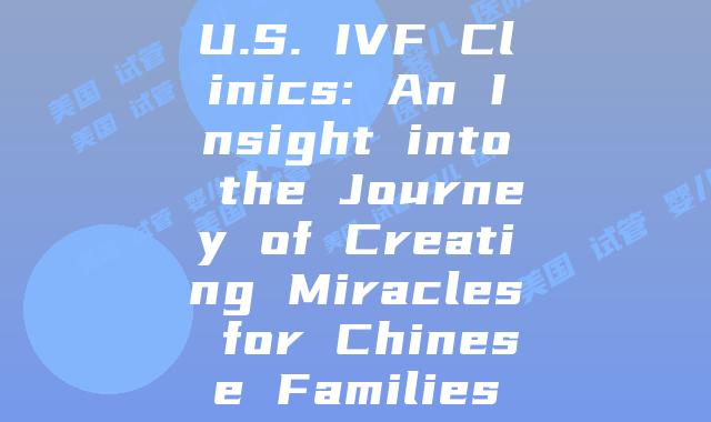U.S. IVF Clinics: An Insight into the Journey of Creating Miracles for Chinese Families