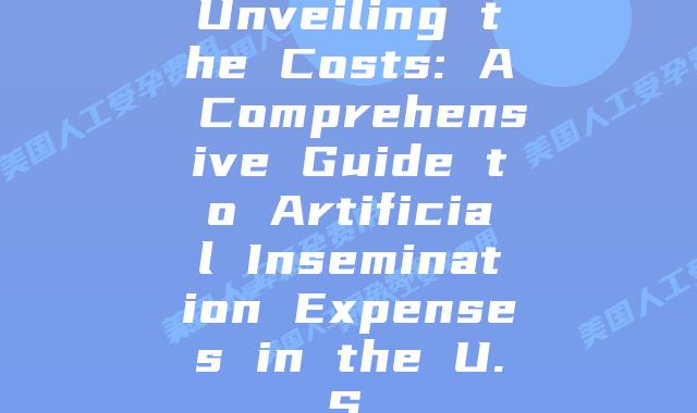 Unveiling the Costs: A Comprehensive Guide to Artificial Insemination Expenses in the U.S.