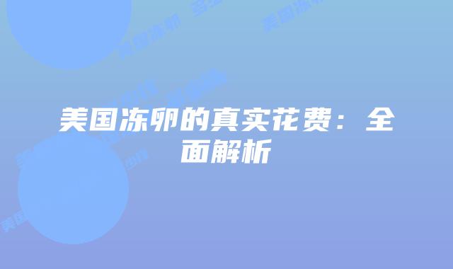 美国冻卵的真实花费：全面解析