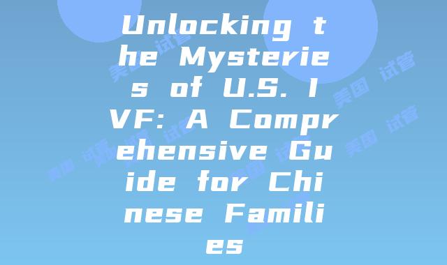 Unlocking the Mysteries of U.S. IVF: A Comprehensive Guide for Chinese Families