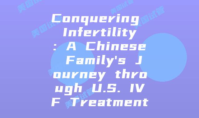 Conquering Infertility: A Chinese Family’s Journey through U.S. IVF Treatment