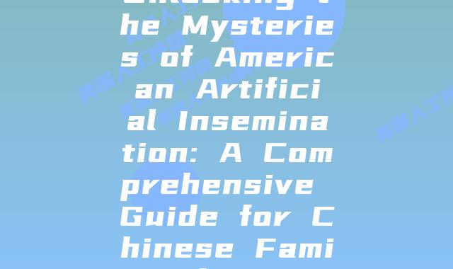 Unlocking the Mysteries of American Artificial Insemination: A Comprehensive Guide for Chinese Families
