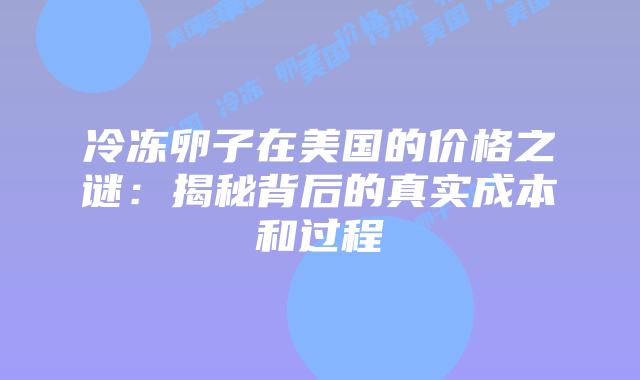冷冻卵子在美国的价格之谜：揭秘背后的真实成本和过程
