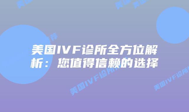 美国IVF诊所全方位解析：您值得信赖的选择