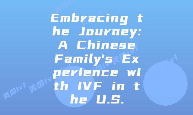Embracing the Journey: A Chinese Family's Experience with IVF in the U.S.