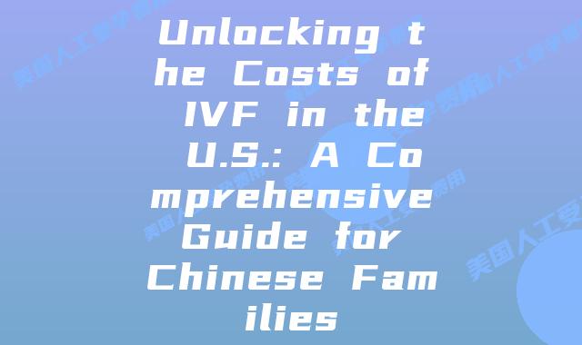 Unlocking the Costs of IVF in the U.S.: A Comprehensive Guide for Chinese Families