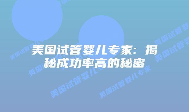 美国试管婴儿专家: 揭秘成功率高的秘密