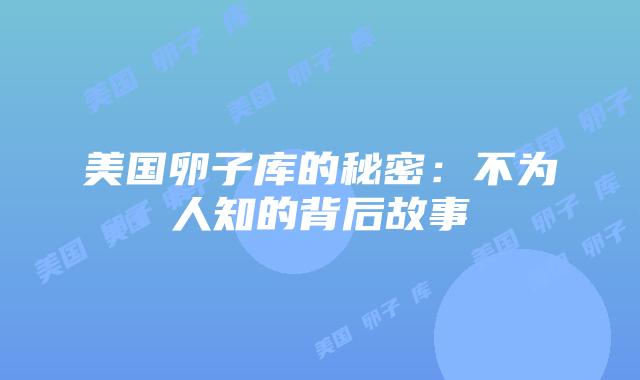 美国卵子库的秘密：不为人知的背后故事
