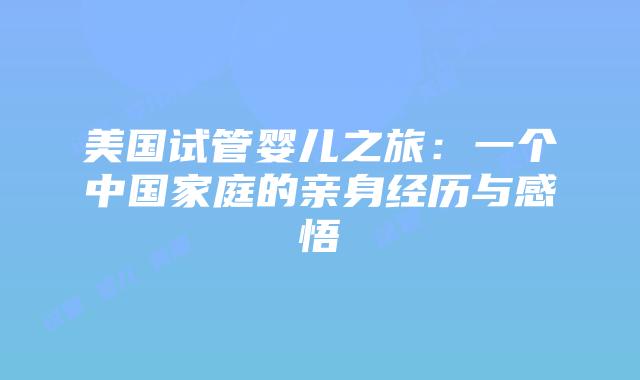 美国试管婴儿之旅:一个中国家庭的亲身经历与感悟