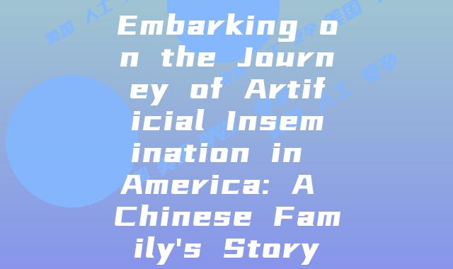 Embarking on the Journey of Artificial Insemination in America: A Chinese Family’s Story