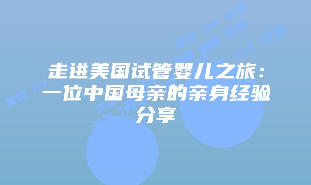 走进美国试管婴儿之旅：一位中国母亲的亲身经验分享