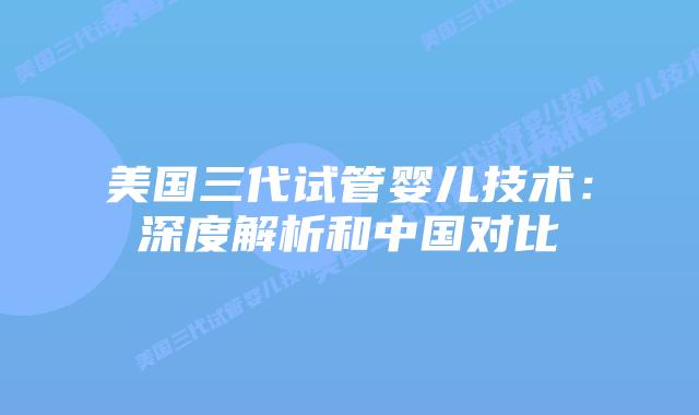 美国三代试管婴儿技术:深度解析和中国对比