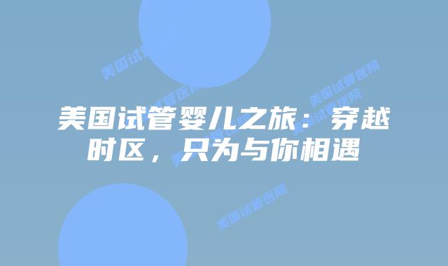 美国试管婴儿之旅：穿越时区，只为与你相遇