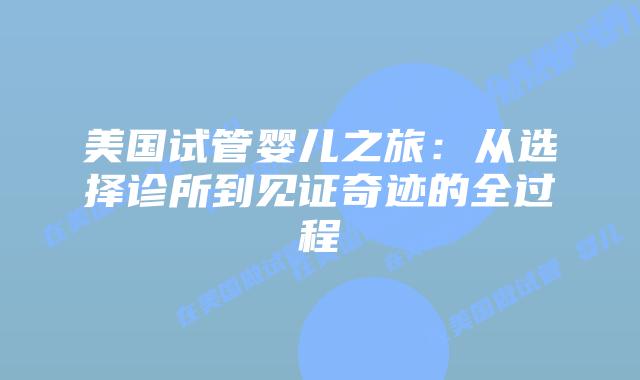 美国试管婴儿之旅：从选择诊所到见证奇迹的全过程