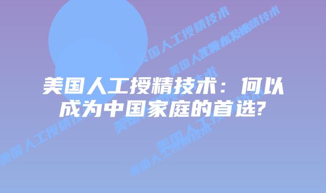 美国人工授精技术：何以成为中国家庭的首选?