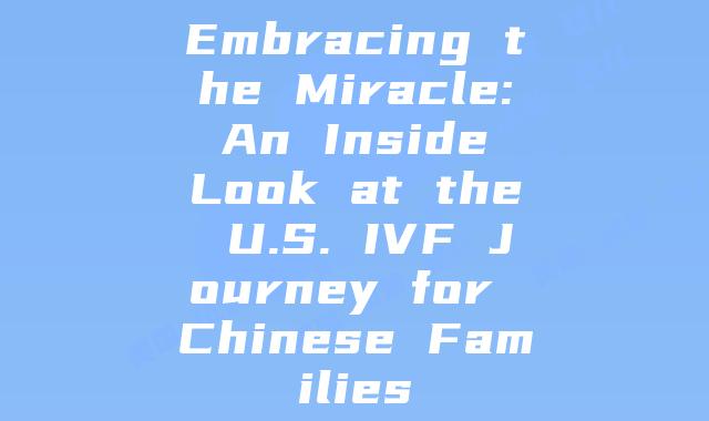 Embracing the Miracle: An Inside Look at the U.S. IVF Journey for Chinese Families