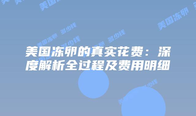 美国冻卵的真实花费：深度解析全过程及费用明细