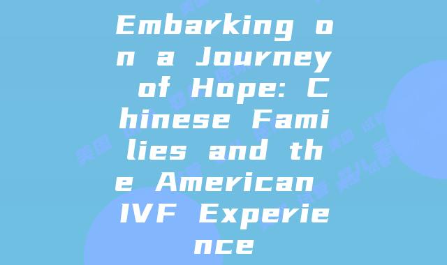 Embarking on a Journey of Hope: Chinese Families and the American IVF Experience