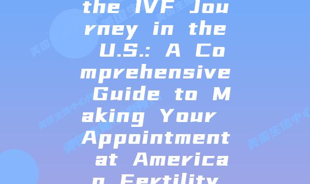 Unraveling the IVF Journey in the U.S.: A Comprehensive Guide to Making Your Appointment at American Fertility Centers