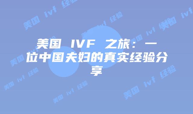 美国 IVF 之旅：一位中国夫妇的真实经验分享