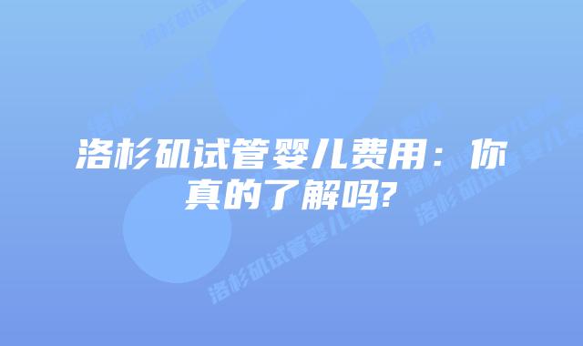 洛杉矶试管婴儿费用：你真的了解吗?