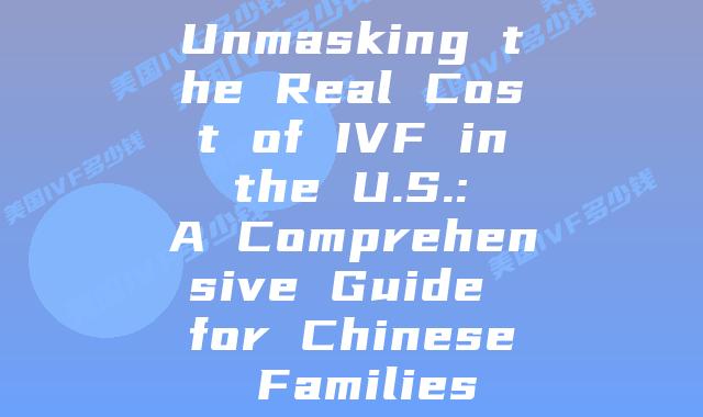 Unmasking the Real Cost of IVF in the U.S.: A Comprehensive Guide for Chinese Families