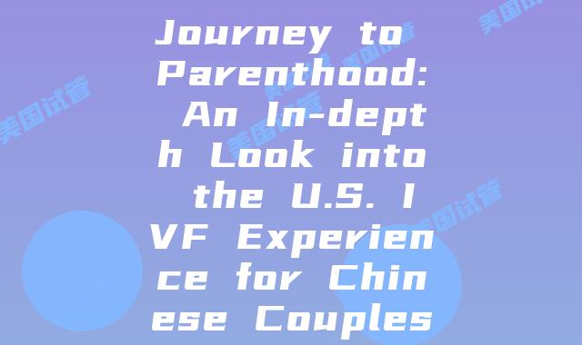 Journey to Parenthood: An In-depth Look into the U.S. IVF Experience for Chinese Couples